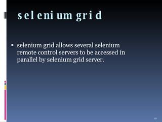 selenium grid selenium grid allows several selenium remote control servers to be accessed in parallel by selenium grid server. 
