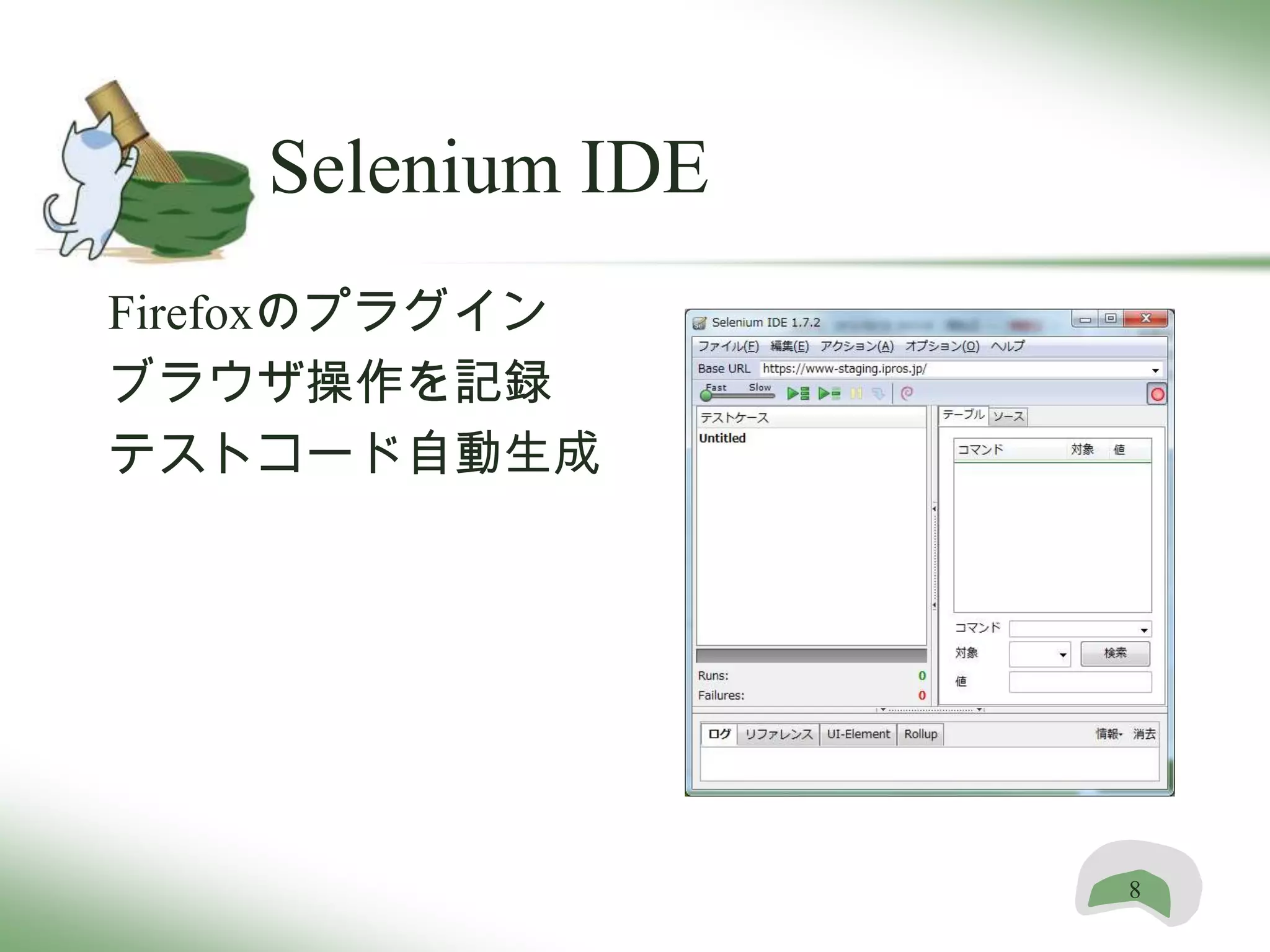 Selenium IDE
Firefoxのプラグイン
ブラウザ操作を記録
テストコード自動生成




                   8
 