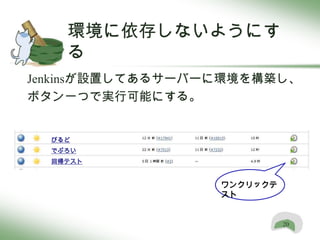 環境に依存しないようにす
    る
Jenkinsが設置してあるサーバーに環境を構築し、
ボタン一つで実行可能にする。


  びるど
  でぷろい
  回帰テスト


                  ワンクリックテ
                  スト


                            20
 