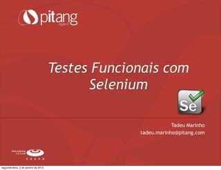 Testes Funcionais com
Selenium
Uma empresa
C.E.S.A.R
Tadeu Marinho
tadeu.marinho@pitang.com
segunda-feira, 2 de janeiro de 2012
 