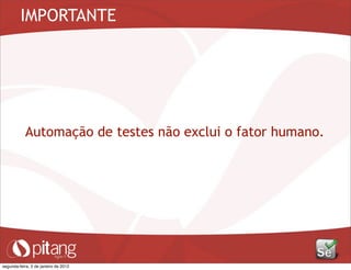 IMPORTANTE
Automação de testes não exclui o fator humano.
segunda-feira, 2 de janeiro de 2012
 
