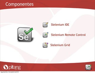 Componentes
Slelenium IDE
Slelenium Remote Control
Slelenium Grid
segunda-feira, 2 de janeiro de 2012
 