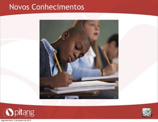 Novos Conhecimentos
segunda-feira, 2 de janeiro de 2012
 