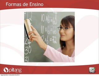 Formas de Ensino
segunda-feira, 2 de janeiro de 2012
 