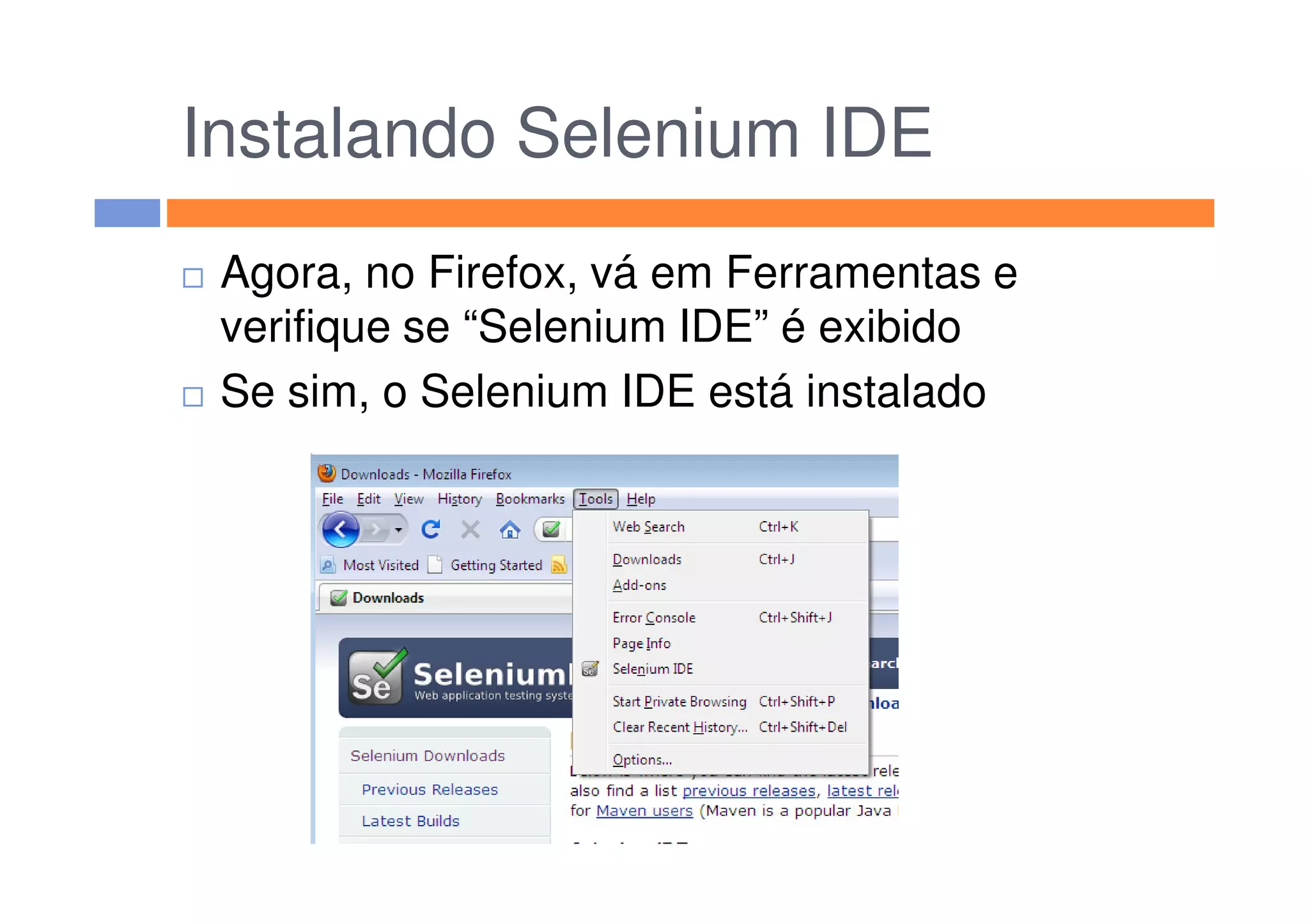 Instalando Selenium IDE
Agora, no Firefox, vá em Ferramentas e
verifique se “Selenium IDE” é exibido
Se sim, o Selenium IDE está instalado
 