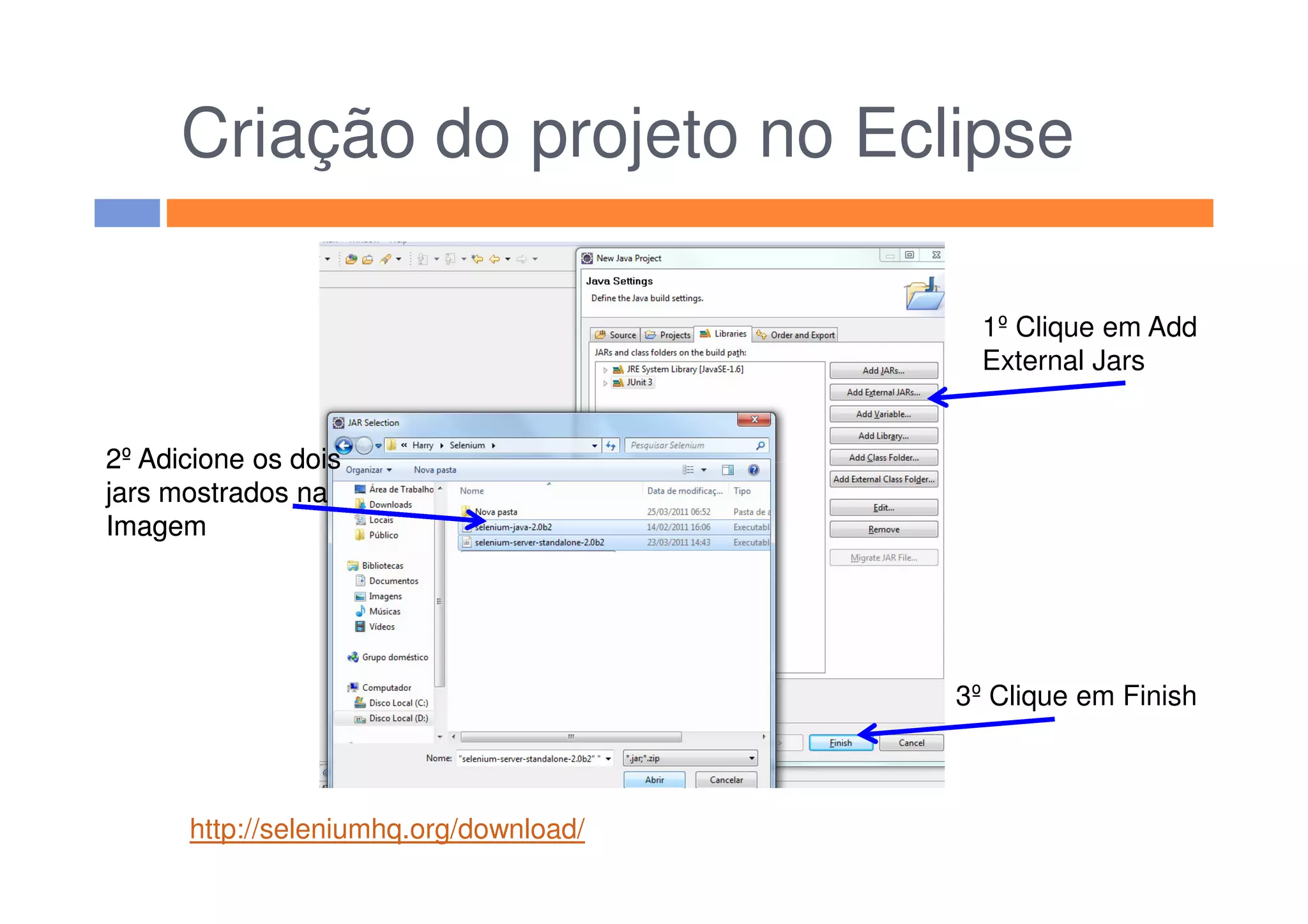Criação do projeto no Eclipse
1º Clique em Add
External Jars
2º Adicione os dois2º Adicione os dois2º Adicione os dois
jars mostrados na
Imagem
3º Clique em Finish
2º Adicione os dois
jars mostrados na
Imagem
http://seleniumhq.org/download/
 