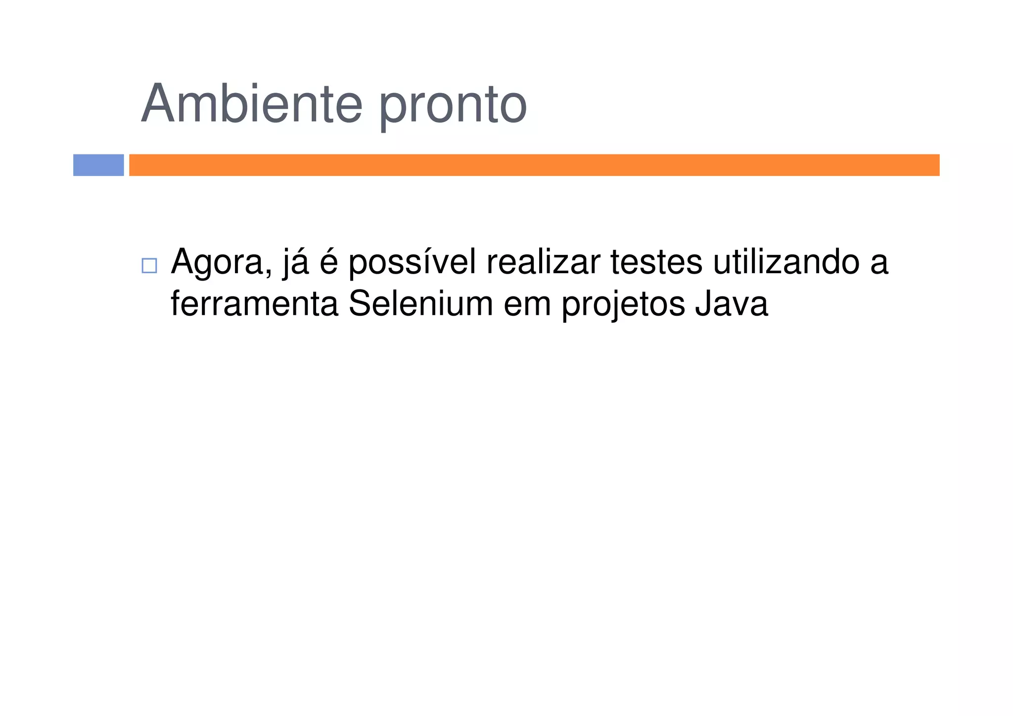 Ambiente pronto
Agora, já é possível realizar testes utilizando a
ferramenta Selenium em projetos Java
 