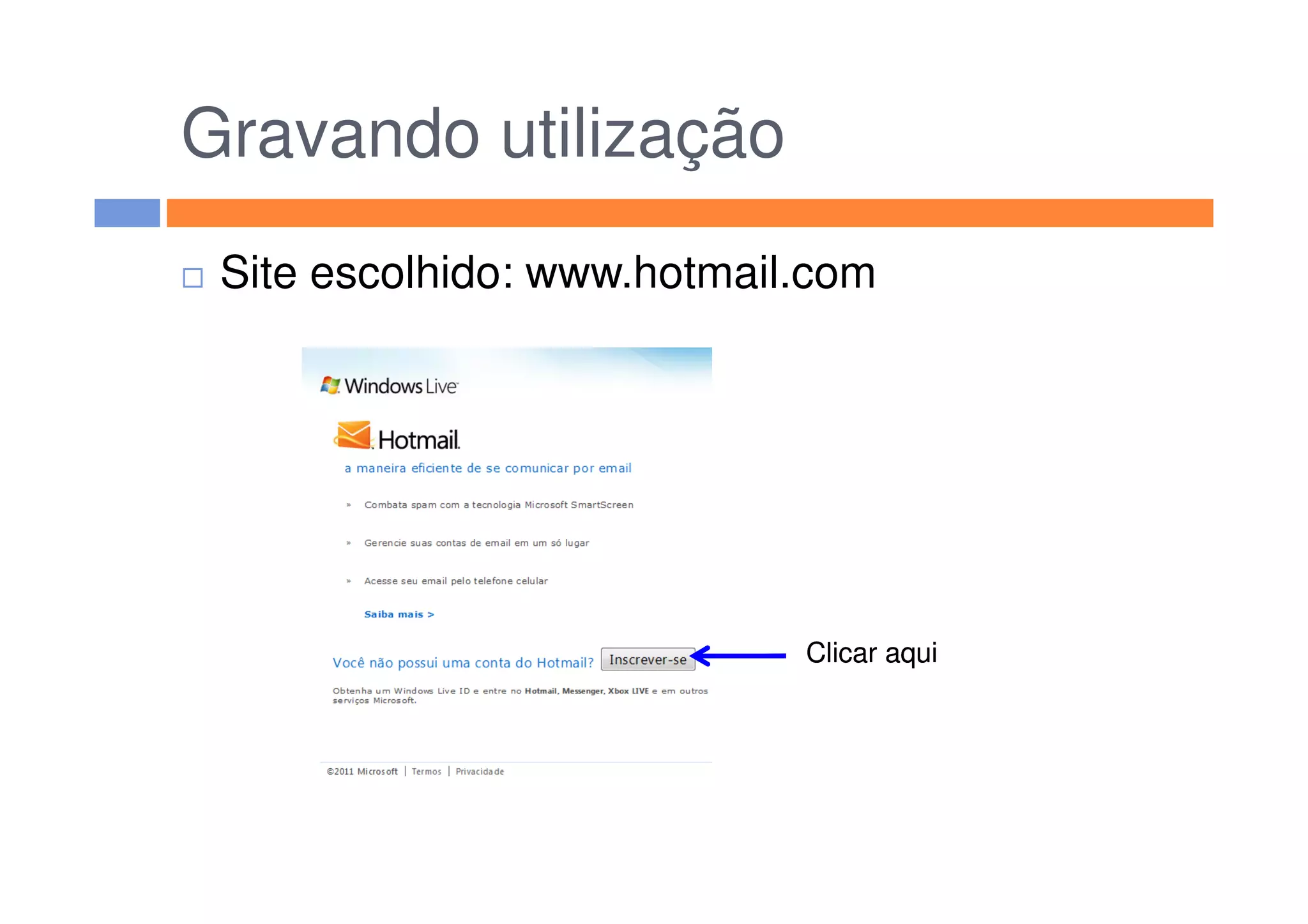 Gravando utilização
Site escolhido: www.hotmail.com
Clicar aquiClicar aqui
 