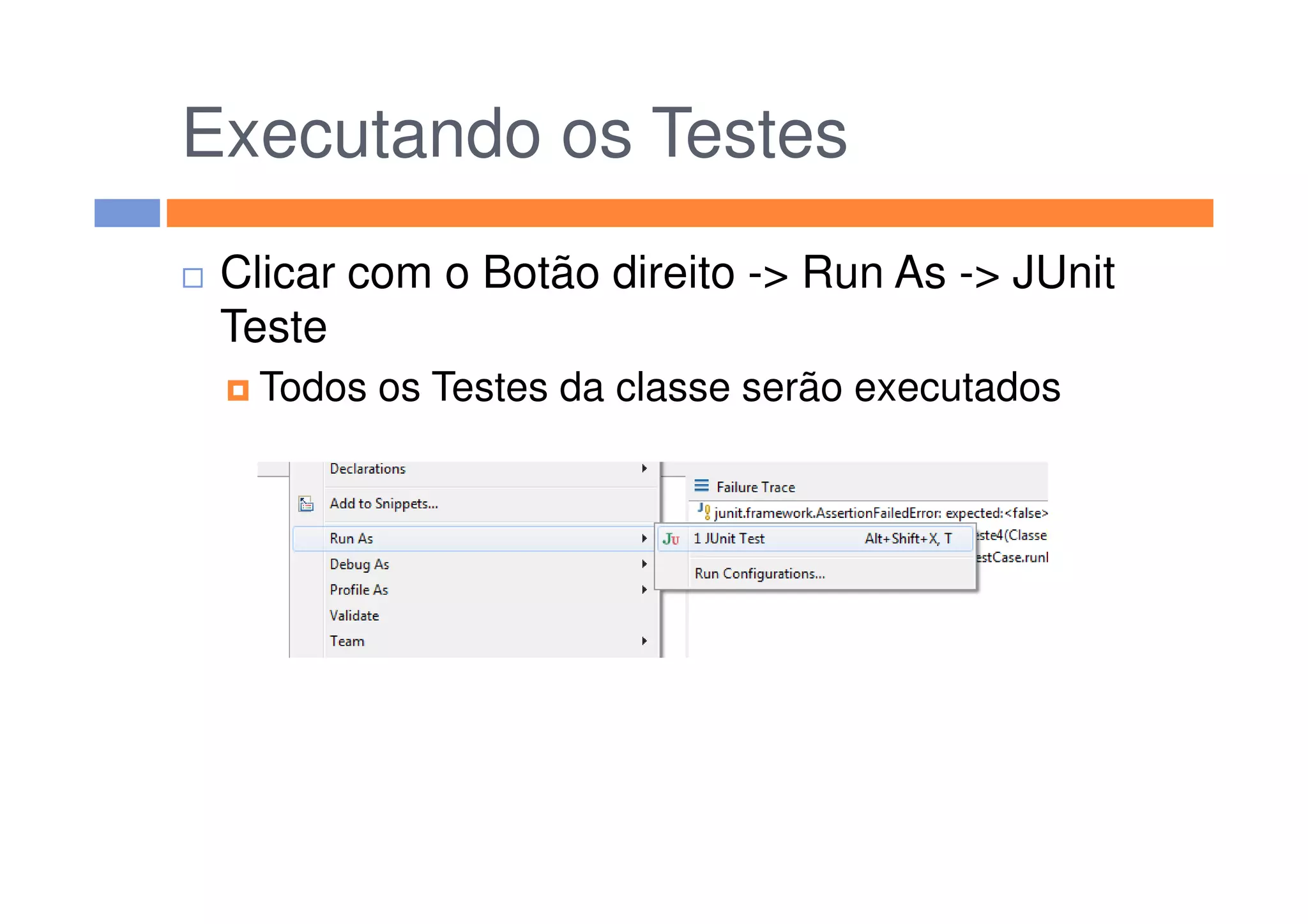 Executando os Testes
Clicar com o Botão direito -> Run As -> JUnit
Teste
Todos os Testes da classe serão executados
 