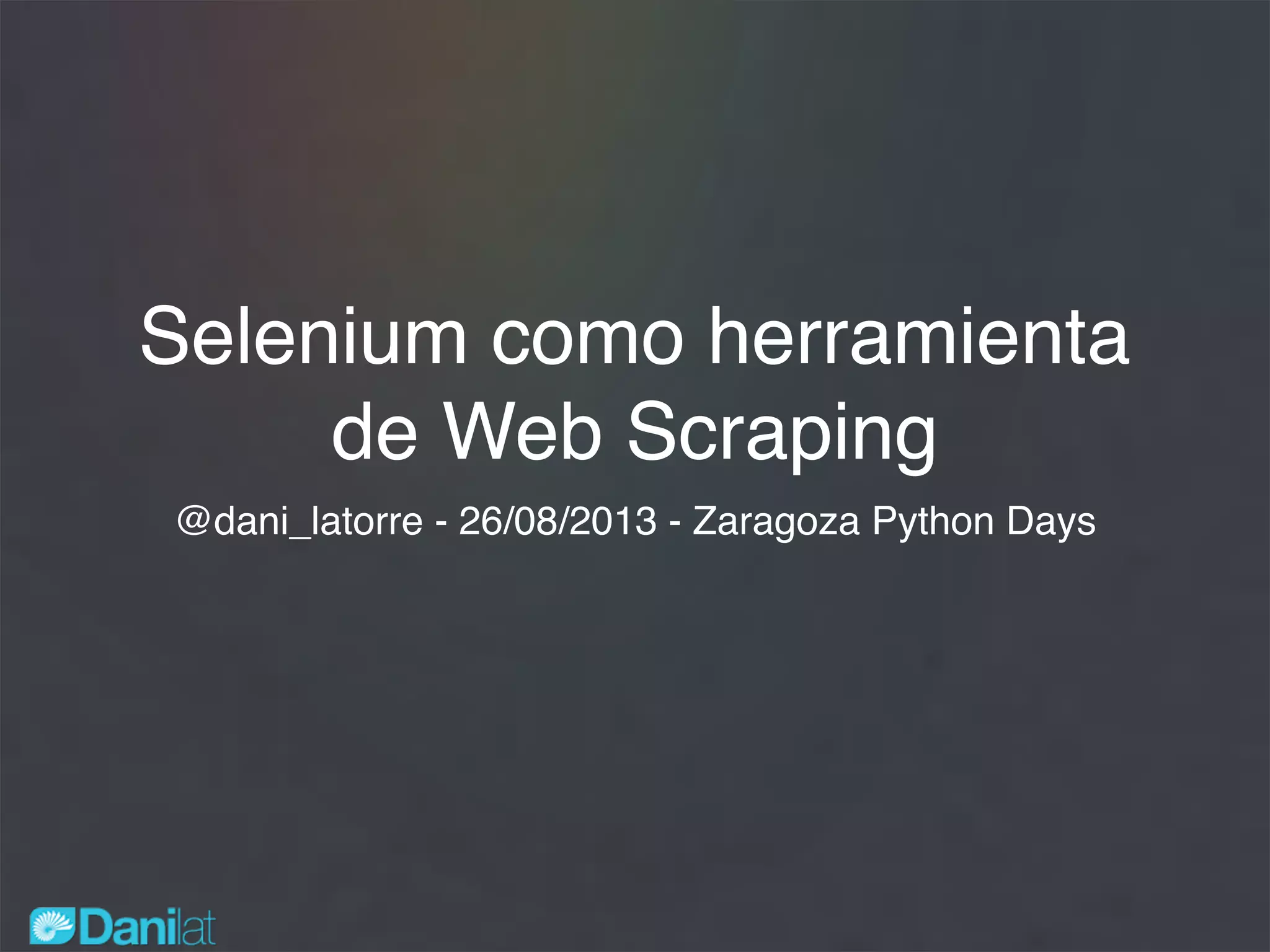 Selenium como herramienta
de Web Scraping
@dani_latorre - 26/08/2013 - Zaragoza Python Days
 
