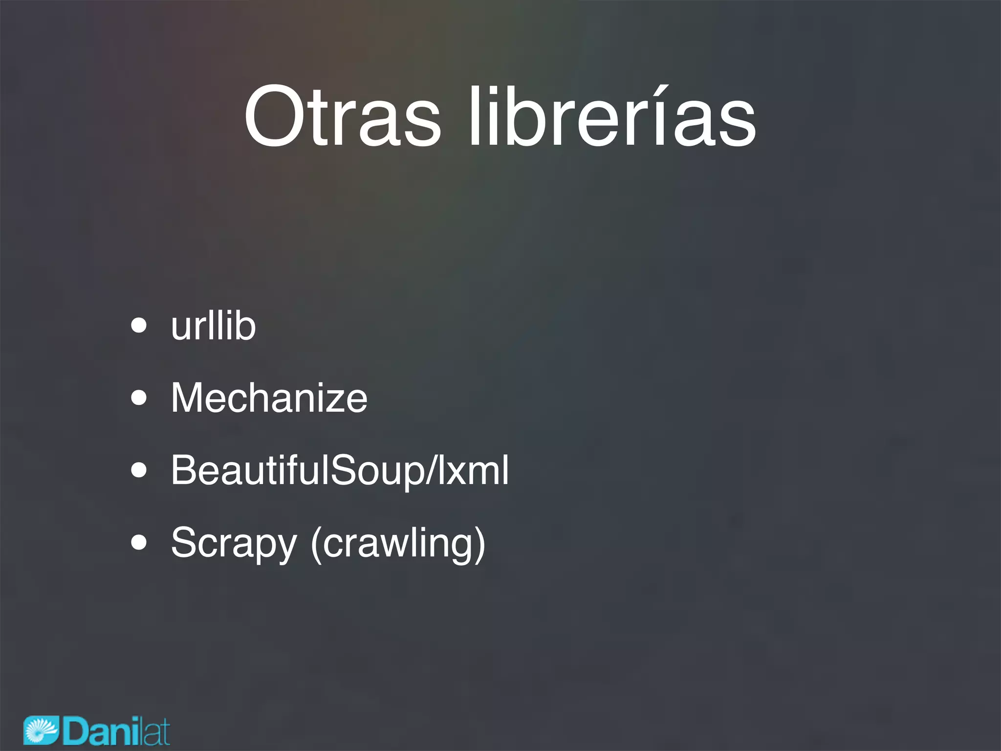 Otras librerías
• urllib
• Mechanize
• BeautifulSoup/lxml
• Scrapy (crawling)
 