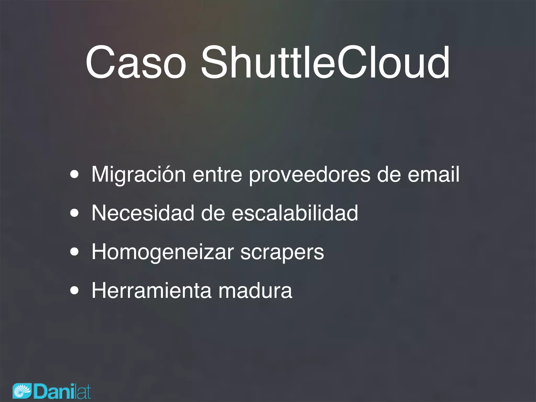 Caso ShuttleCloud
• Migración entre proveedores de email
• Necesidad de escalabilidad
• Homogeneizar scrapers
• Herramienta madura
 
