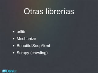 Otras librerías
• urllib
• Mechanize
• BeautifulSoup/lxml
• Scrapy (crawling)
 