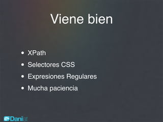 Viene bien
• XPath
• Selectores CSS
• Expresiones Regulares
• Mucha paciencia
 