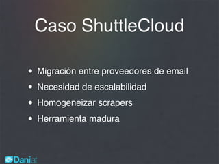 Caso ShuttleCloud
• Migración entre proveedores de email
• Necesidad de escalabilidad
• Homogeneizar scrapers
• Herramienta madura
 