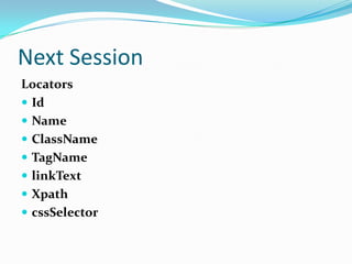 Next Session
Locators
 Id
 Name
 ClassName
 TagName
 linkText
 Xpath
 cssSelector

 