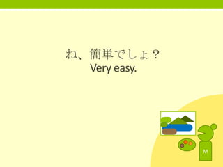 ね、簡単でしょ？
Very easy.

M

 