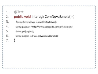 Classe Navigation 
Permite realizar tipos específicos de navegação. 
to(url) – Navega para a url, similar ao comando get(url) 
back() – Retorna para a página anterior 
forward() – Vai para a próxima página 
refresh() – Recarrega a página 
 