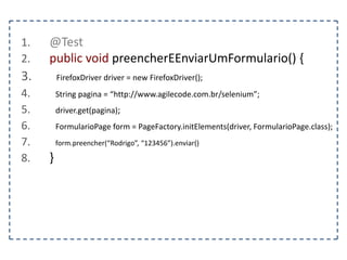 1. @Test 
2. public void dragAndDrop() { 
3. FirefoxDriver driver = new FirefoxDriver(); 
4. String pagina = “http://www.agilecode.com.br/selenium”; 
5. driver.get(pagina); 
6. } 
 