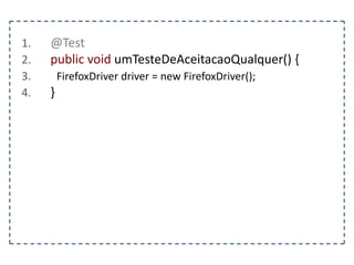 1. @Test 
2. public void dragAndDrop() { 
3. FirefoxDriver driver = new FirefoxDriver(); 
4. String pagina = “http://www.agilecode.com.br/selenium”; 
5. driver.get(pagina); 
6. WebElement elemento1 = driver.findElement(By.id(“elemento1”)); 
7. WebElement elemento2 = driver.findElement(By.id(“elemento2”)); 
8. Actions action = new Actions(driver); 
9. action.dragAndDrop(elemento1, elemento2) 
10. .build(); 
11. action.perform(); 
12. } 
 