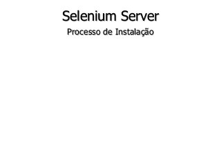 Selenium Server 
Processo de Instalação 
 