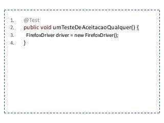 1. @Test 
2. public void umTesteDeAceitacaoQualquer() { 
3. FirefoxDriver driver = new FirefoxDriver(); 
4. } 
 