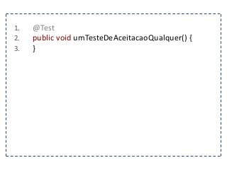 1. @Test 
2. public void umTesteDeAceitacaoQualquer() { 
3. } 
 