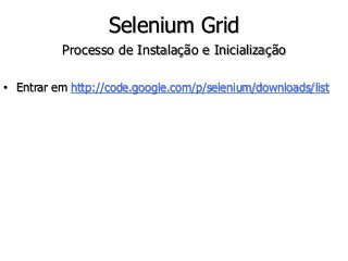 Selenium Grid 
Processo de Instalação e Inicialização 
• Entrar em http://code.google.com/p/selenium/downloads/list 
 