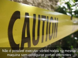 Não é possível executar vários nodes na mesma 
maquina sem configurar portas diferentes 
 