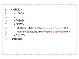 Classe By 
Mecanismo utilizado para localizar um elemento 
dentro de um documento. 
id(“identificador do elemento”) 
className(“nome da classe”) 
tagName(“nome da tag”) 
name(“nome do elemento”) 
cssSelector(“css”) 
partialLinkText(“link parcial”) 
linkText(“link”) 
xpath(“xpath”) 
 