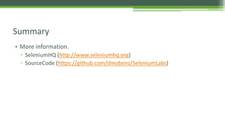 Summary 
• More information. 
▫ SeleniumHQ (http://www.seleniumhq.org) 
▫ SourceCode (https://github.com/dinobenz/SeleniumLabs) 
