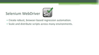 Selenium WebDriver 
• Create robust, browser-based regression automation. 
• Scale and distribute scripts across many environments. 
 