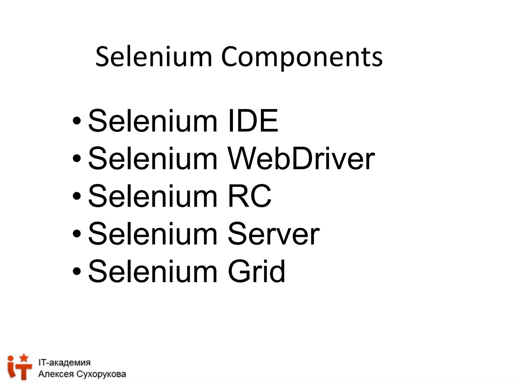 Selenium Components 
• Selenium IDE 
• Selenium WebDriver 
• Selenium RC 
• Selenium Server 
• Selenium Grid 
 