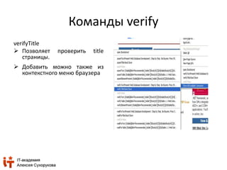 Команды verify 
verifyTitle 
 Позволяет проверить title 
страницы. 
 Добавить можно также из 
контекстного меню браузера 
 