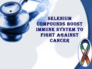 Selenium 
CompoundS booSt 
immune SyStem to 
fight againSt 
CanCer 
 