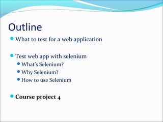 Outline
What to test for a web application
Test web app with selenium
What’s Selenium?
Why Selenium?
How to use Selenium
Course project 4
 