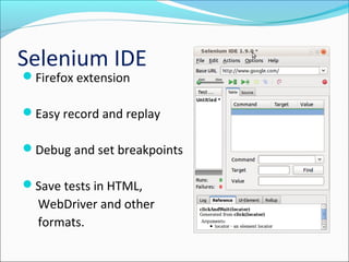 Selenium IDE
Firefox extension
Easy record and replay
Debug and set breakpoints
Save tests in HTML,
WebDriver and other
formats.
 