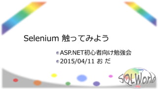 Selenium 触ってみよう
ASP.NET初心者向け勉強会
2015/04/11 お だ
 