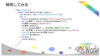 class Program {
static void Main(string[] args) {
var driver = new InternetExplorerDriver();
try {
driver.Navigate().GoToUrl("http://www.bing.com");
var txt条件 = driver.FindElementByName("q");
txt条件.SendKeys("SQLWorld");
txt条件.Submit();
Thread.Sleep(3000); // 次の画面に遷移するまで待つ
var lbl件数 = driver.FindElementByClassName("sb_count");
Console.WriteLine(lbl件数.Text);
Console.ReadKey();
} finally {
driver.Quit();
}
}
}
検索してみる
 