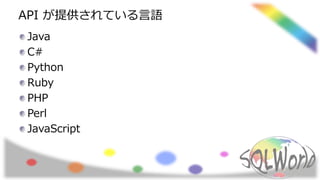 API が提供されている言語
Java
C#
Python
Ruby
PHP
Perl
JavaScript
 