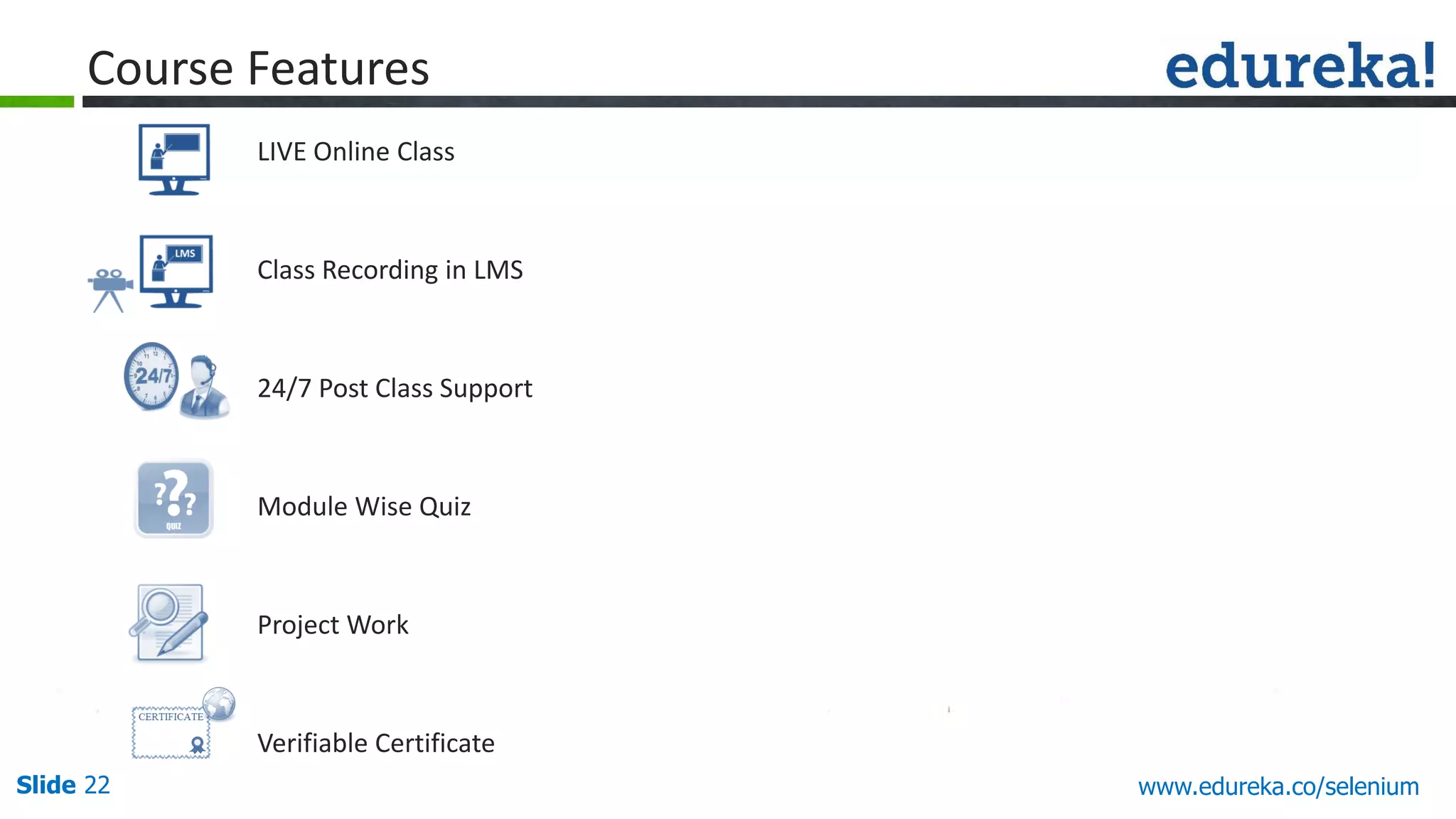Slide 22 www.edureka.co/apache-spark-scala-training
LIVE Online Class
Class Recording in LMS
24/7 Post Class Support
Module Wise Quiz
Project Work
Verifiable Certificate
Course Features
www.edureka.co/selenium
 