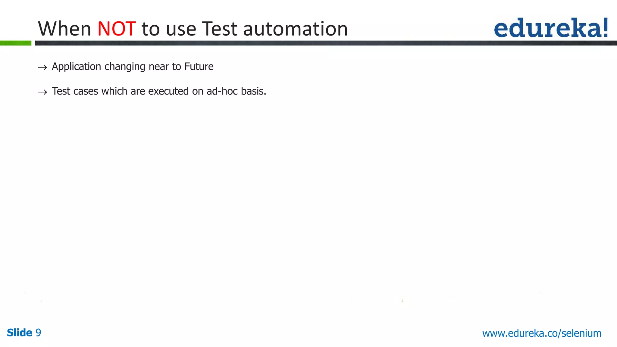 Slide 9 www.edureka.co/apache-spark-scala-trainingSlide 9
 Application changing near to Future
 Test cases which are executed on ad-hoc basis.
When NOT to use Test automation
www.edureka.co/selenium
 