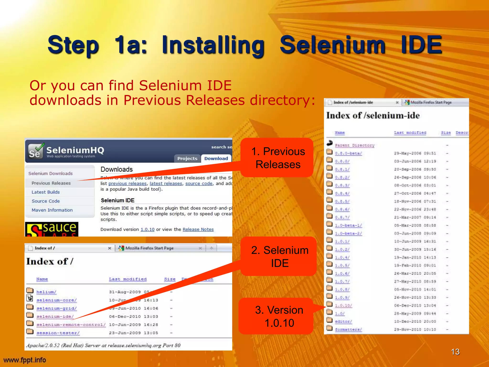 Step 1a: Installing Selenium IDE
13
Or you can find Selenium IDE
downloads in Previous Releases directory:
1. Previous
Releases
2. Selenium
IDE
3. Version
1.0.10
 