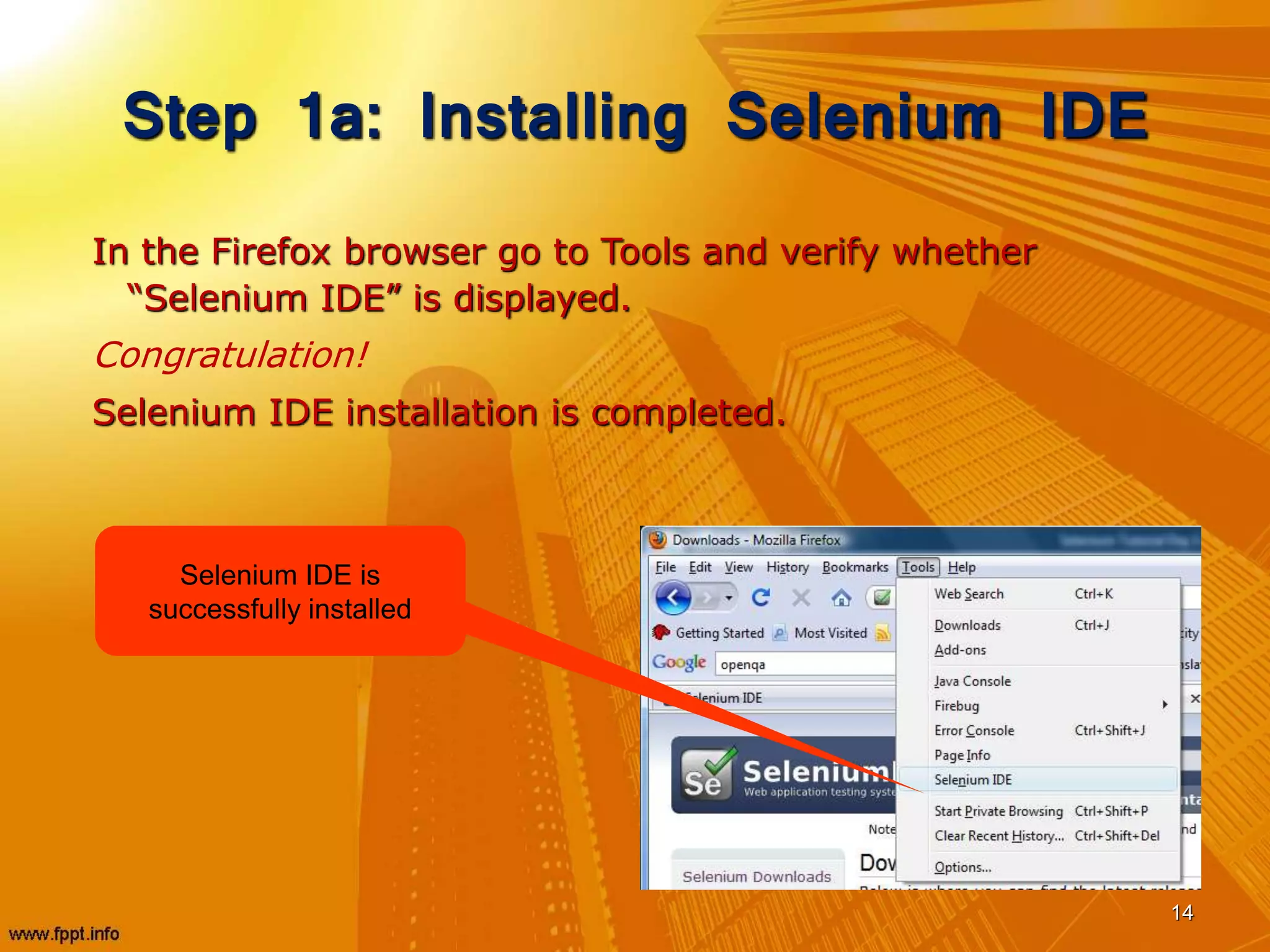 Step 1a: Installing Selenium IDE
In the Firefox browser go to Tools and verify whether
“Selenium IDE” is displayed.
Congratulation!
Selenium IDE installation is completed.
14
Selenium IDE is
successfully installed
 