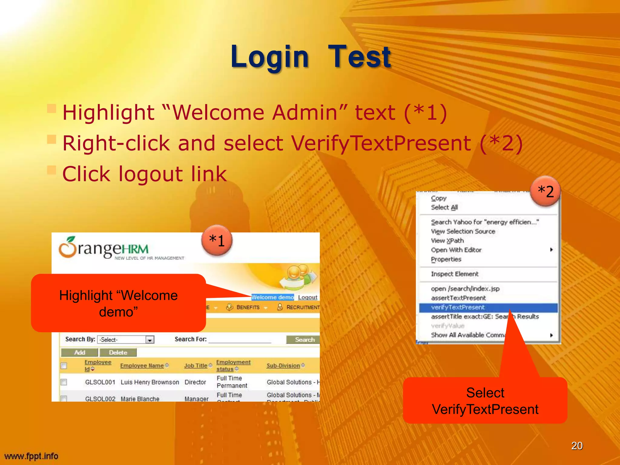 Login Test
Highlight “Welcome Admin” text (*1)
Right-click and select VerifyTextPresent (*2)
Click logout link
20
*1
*2
Highlight “Welcome
demo”
Select
VerifyTextPresent
 
