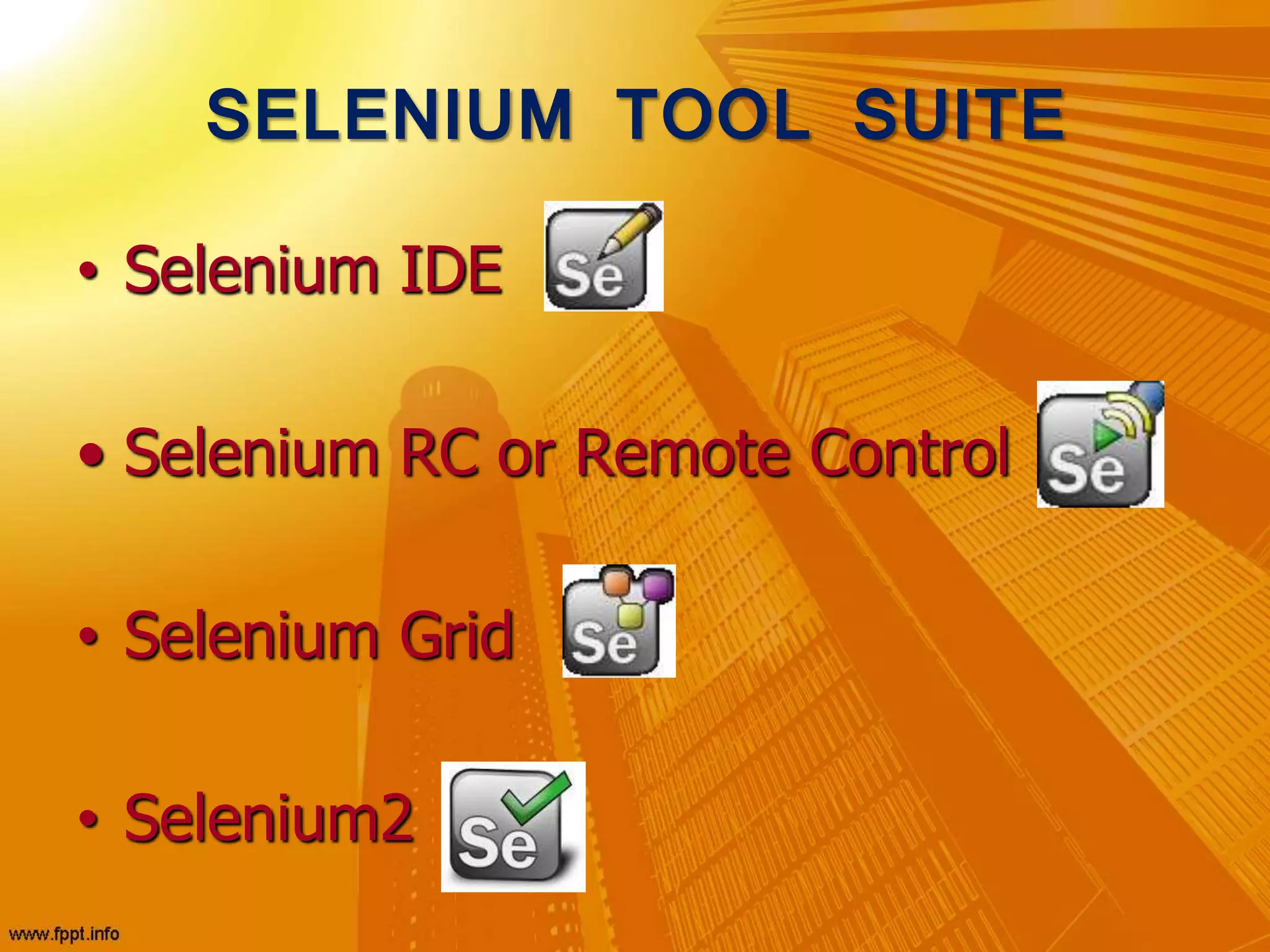 SELENIUM TOOL SUITE
• Selenium IDE
• Selenium RC or Remote Control
• Selenium Grid
• Selenium2
 