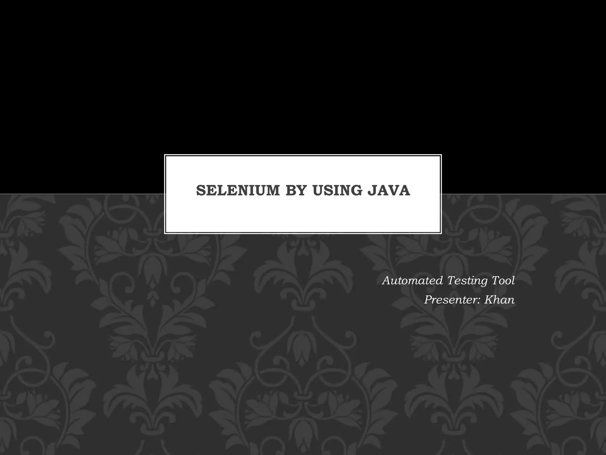 Automated Testing Tool
Presenter: Khan
SELENIUM BY USING JAVA
 