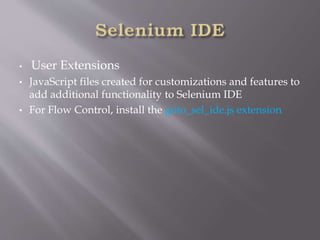 • User Extensions
• JavaScript files created for customizations and features to
add additional functionality to Selenium IDE
• For Flow Control, install the goto_sel_ide.js extension
 