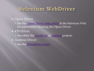  Opera Driver
 See the Opera Driver wiki article in the Selenium Wiki
for information on using the Opera Driver
 iOS Driver
 See either the ios-driver or appium projects
 Android Driver
 See the Selendroid project
 