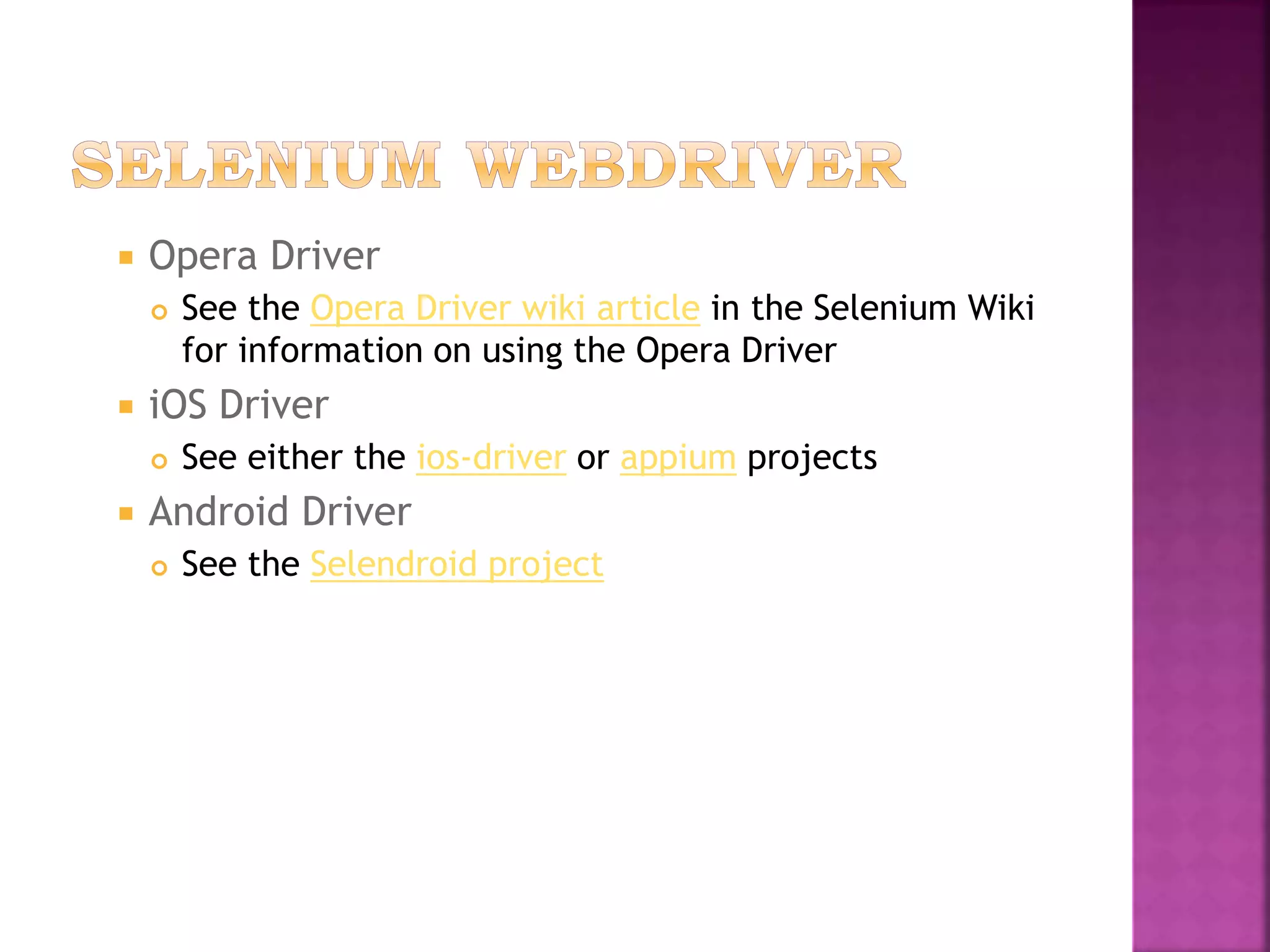  Opera Driver
 See the Opera Driver wiki article in the Selenium Wiki
for information on using the Opera Driver
 iOS Driver
 See either the ios-driver or appium projects
 Android Driver
 See the Selendroid project
 